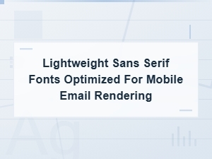 Best Lightweight Sans Serif Fonts for Mobile Email Rendering
